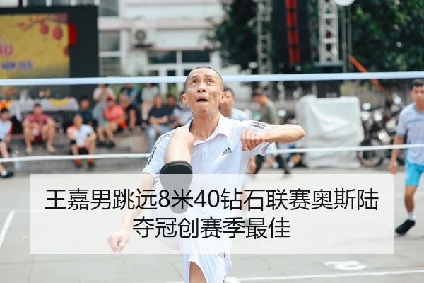 王嘉男跳远8米40钻石联赛奥斯陆夺冠创赛季最佳