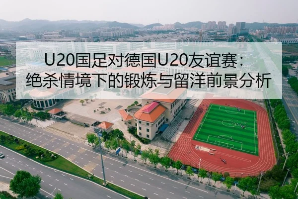 U20国足对德国U20友谊赛：绝杀情境下的锻炼与留洋前景分析
