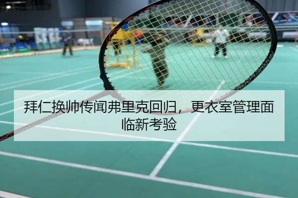 拜仁换帅传闻弗里克回归，更衣室管理面临新考验