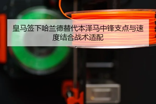 皇马签下哈兰德替代本泽马中锋支点与速度结合战术适配