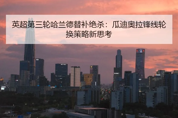 英超第三轮哈兰德替补绝杀：瓜迪奥拉锋线轮换策略新思考